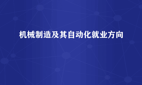 机械制造及其自动化就业方向