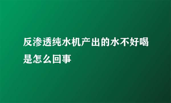 反渗透纯水机产出的水不好喝是怎么回事