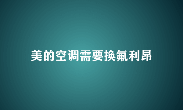 美的空调需要换氟利昂