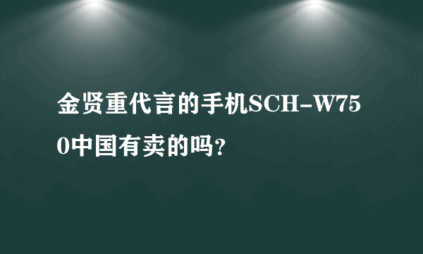 金贤重代言的手机SCH-W750中国有卖的吗？