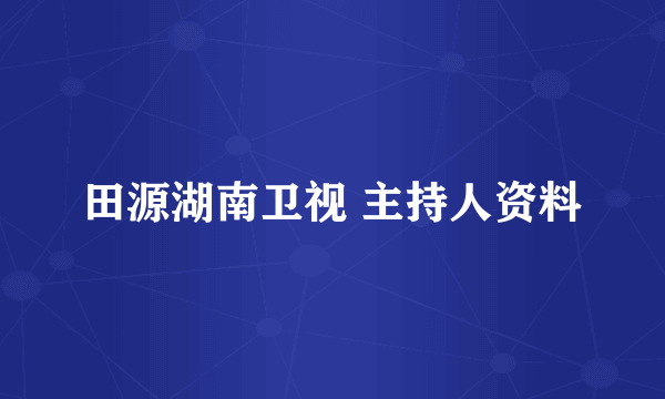 田源湖南卫视 主持人资料