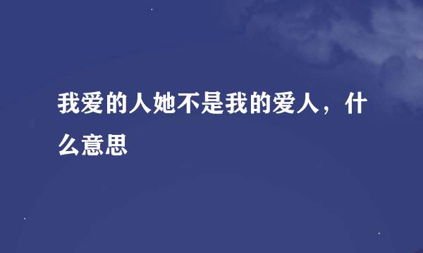 我爱的人她不是我的爱人，什么意思