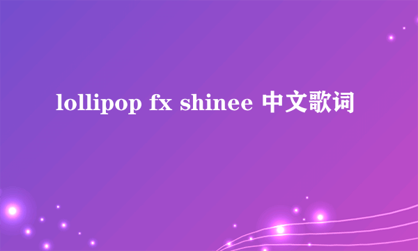 lollipop fx shinee 中文歌词