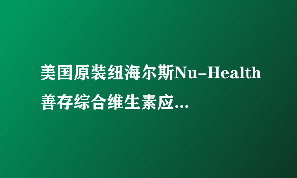 美国原装纽海尔斯Nu-Health善存综合维生素应该是什么颜色？