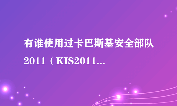 有谁使用过卡巴斯基安全部队2011（KIS2011）麦田守望者版的啊，更新貌似有点问题额