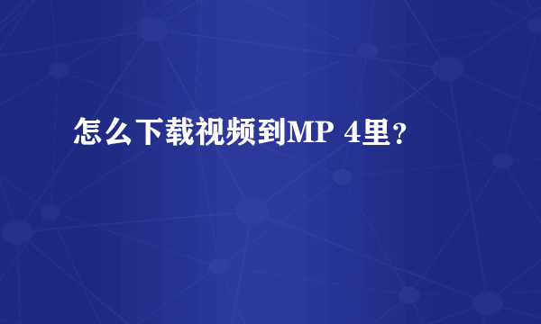 怎么下载视频到MP 4里？