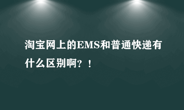 淘宝网上的EMS和普通快递有什么区别啊？！