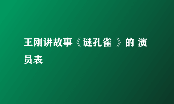 王刚讲故事《谜孔雀 》的 演员表