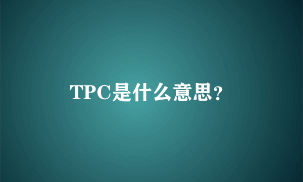 TPC是什么意思？