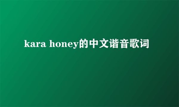 kara honey的中文谐音歌词