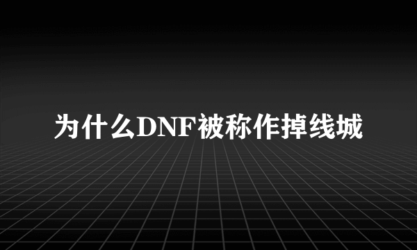 为什么DNF被称作掉线城