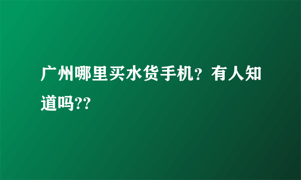 广州哪里买水货手机？有人知道吗??