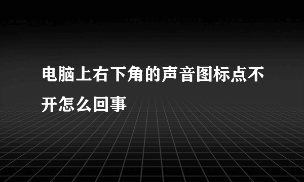 电脑上右下角的声音图标点不开怎么回事