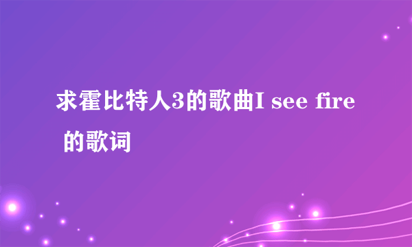 求霍比特人3的歌曲I see fire 的歌词