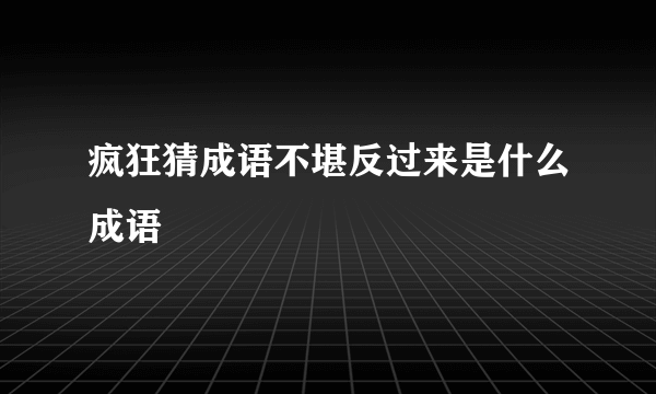 疯狂猜成语不堪反过来是什么成语