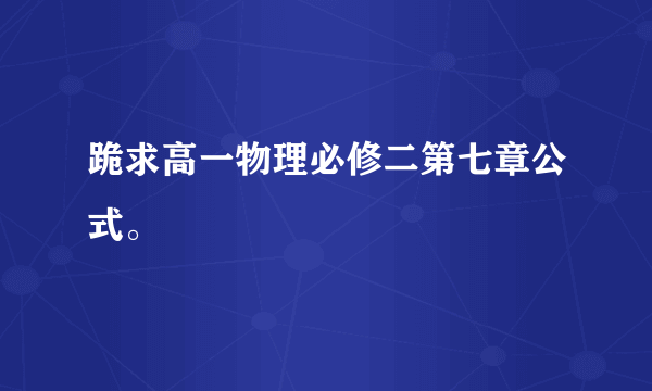 跪求高一物理必修二第七章公式。