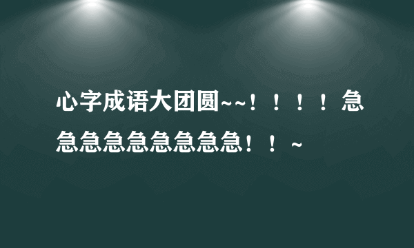 心字成语大团圆~~！！！！急急急急急急急急急！！~