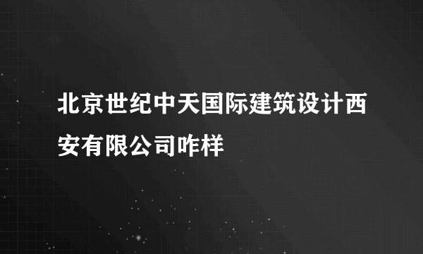 北京世纪中天国际建筑设计西安有限公司咋样