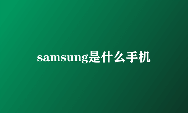 samsung是什么手机