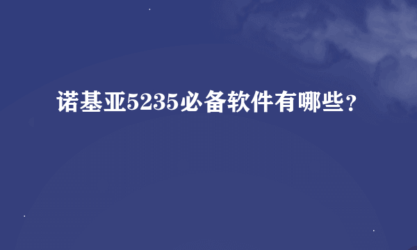 诺基亚5235必备软件有哪些？