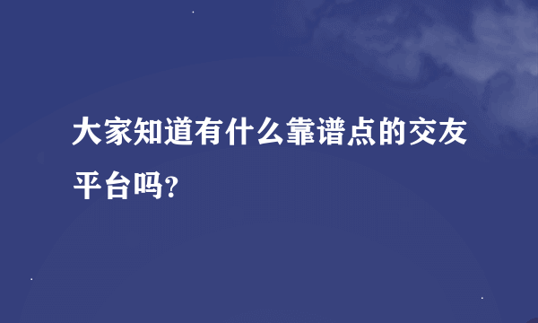 大家知道有什么靠谱点的交友平台吗？