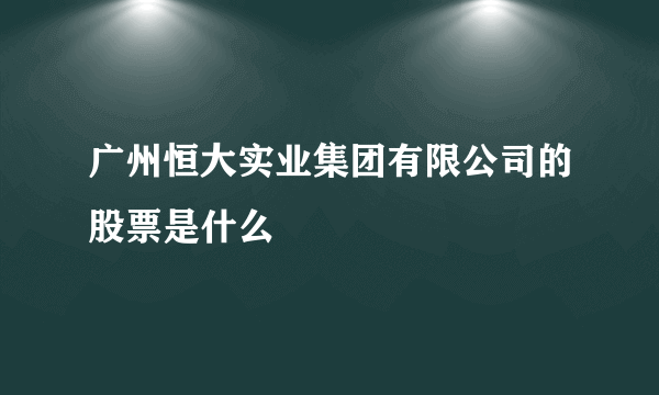 广州恒大实业集团有限公司的股票是什么