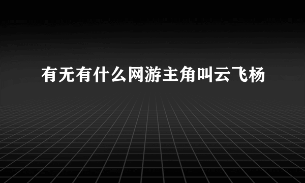 有无有什么网游主角叫云飞杨