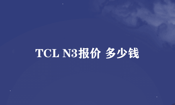 TCL N3报价 多少钱