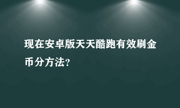 现在安卓版天天酷跑有效刷金币分方法？