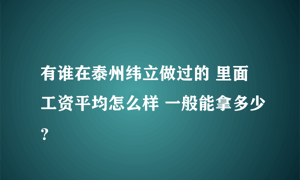 有谁在泰州纬立做过的 里面工资平均怎么样 一般能拿多少？