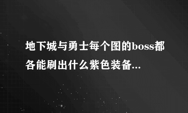 地下城与勇士每个图的boss都各能刷出什么紫色装备，越祥细越好