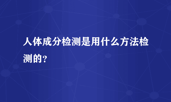 人体成分检测是用什么方法检测的？