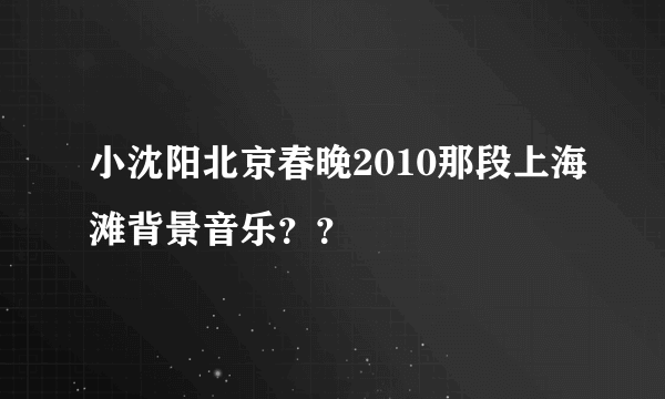 小沈阳北京春晚2010那段上海滩背景音乐？？