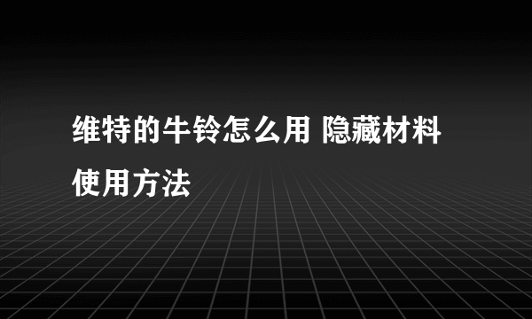 维特的牛铃怎么用 隐藏材料使用方法