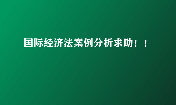 国际经济法案例分析求助！！