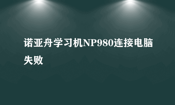 诺亚舟学习机NP980连接电脑失败