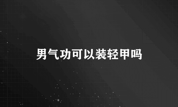 男气功可以装轻甲吗