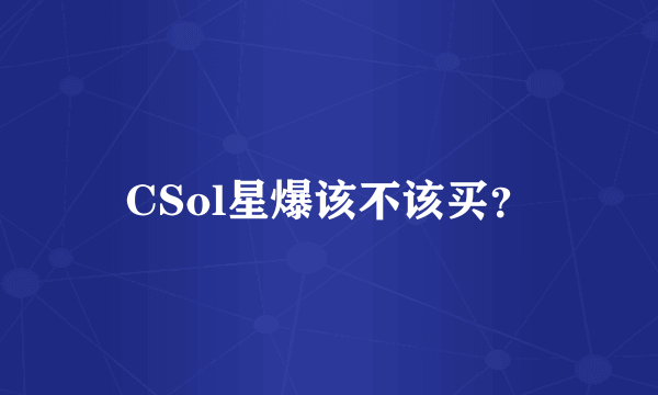 CSol星爆该不该买？