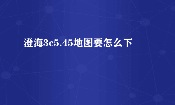 澄海3c5.45地图要怎么下