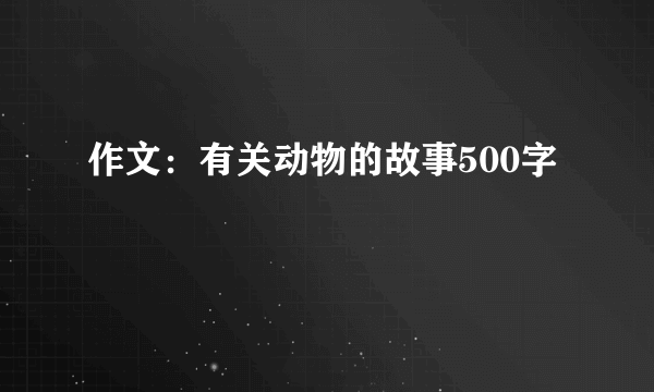 作文：有关动物的故事500字