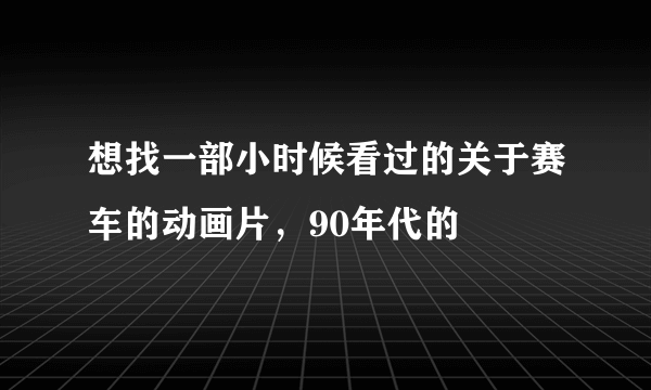 想找一部小时候看过的关于赛车的动画片，90年代的