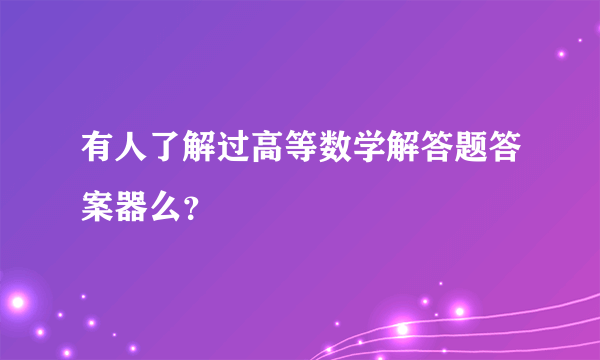 有人了解过高等数学解答题答案器么？