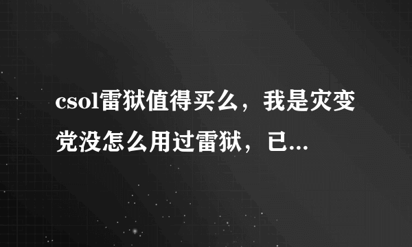 csol雷狱值得买么，我是灾变党没怎么用过雷狱，已有破晓等，好使么雷狱