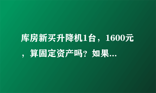 库房新买升降机1台，1600元，算固定资产吗？如果算，折旧年限是多少？