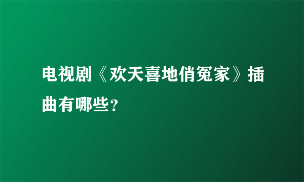 电视剧《欢天喜地俏冤家》插曲有哪些？