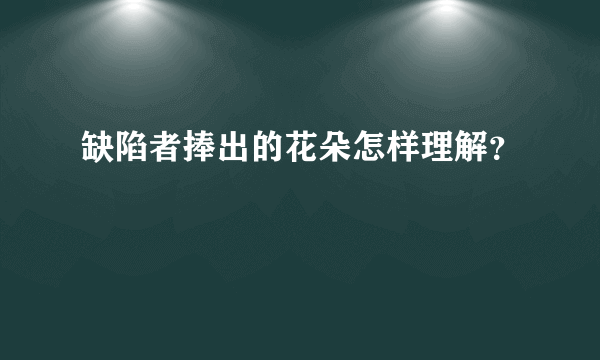 缺陷者捧出的花朵怎样理解？