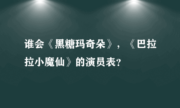 谁会《黑糖玛奇朵》，《巴拉拉小魔仙》的演员表？