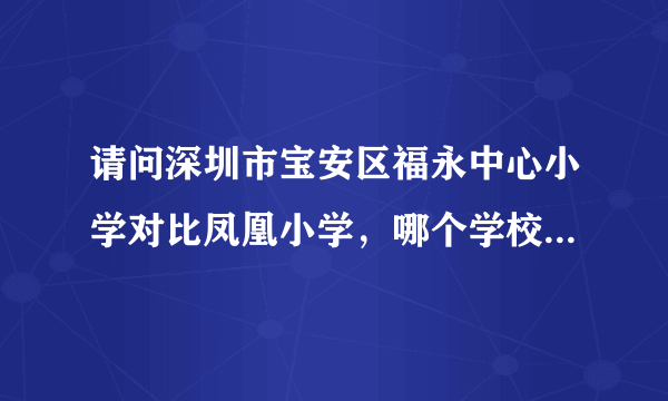 请问深圳市宝安区福永中心小学对比凤凰小学，哪个学校的教学质量好，管理得当？烦亲们帮忙？