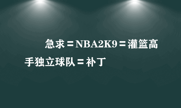 ◣◥急求〓NBA2K9〓灌篮高手独立球队〓补丁◣◥