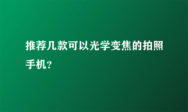 推荐几款可以光学变焦的拍照手机？